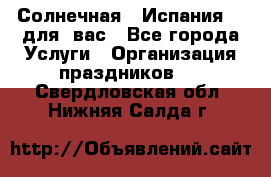 Солнечная   Испания....для  вас - Все города Услуги » Организация праздников   . Свердловская обл.,Нижняя Салда г.